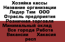 Хозяйка кассы › Название организации ­ Лидер Тим, ООО › Отрасль предприятия ­ Розничная торговля › Минимальный оклад ­ 1 - Все города Работа » Вакансии   . Хакасия респ.